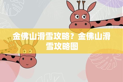 金佛山滑雪攻略？金佛山滑雪攻略图