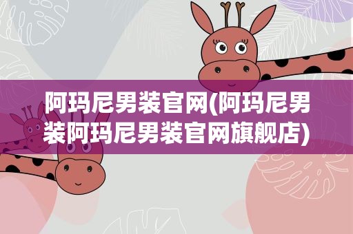 阿玛尼男装官网(阿玛尼男装阿玛尼男装官网旗舰店)