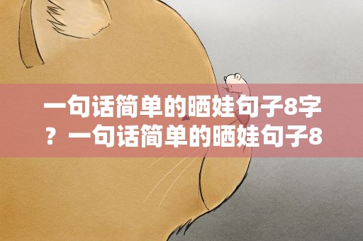 一句话简单的晒娃句子8字？一句话简单的晒娃句子8字以内
