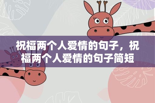 祝福两个人爱情的句子，祝福两个人爱情的句子简短