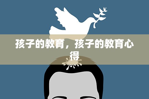 孩子的教育，孩子的教育心得