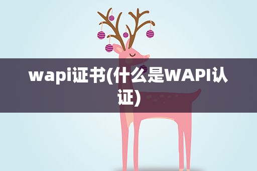 wapi证书(什么是WAPI认证)