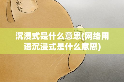 沉浸式是什么意思(网络用语沉浸式是什么意思)