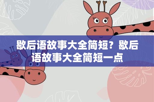 歇后语故事大全简短？歇后语故事大全简短一点