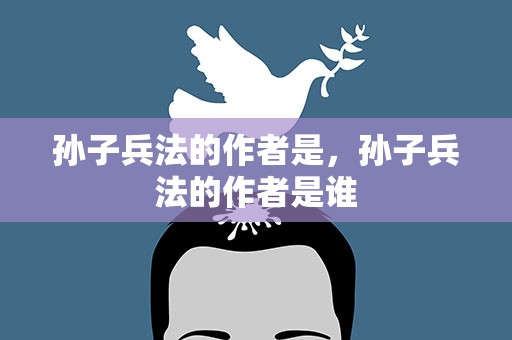 孙子兵法的作者是，孙子兵法的作者是谁