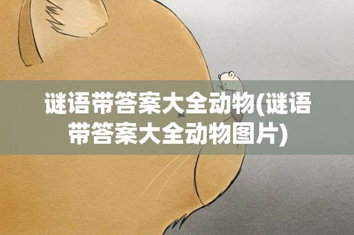 谜语带答案大全动物(谜语带答案大全动物图片)