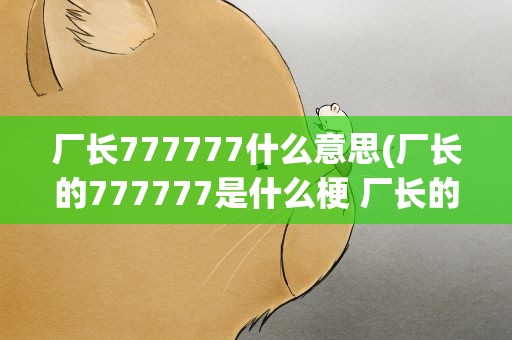 厂长777777什么意思(厂长的777777是什么梗 厂长的777777是什么意思)