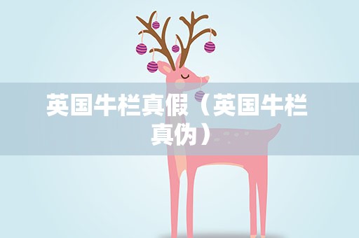 英国牛栏真假（英国牛栏 真伪）