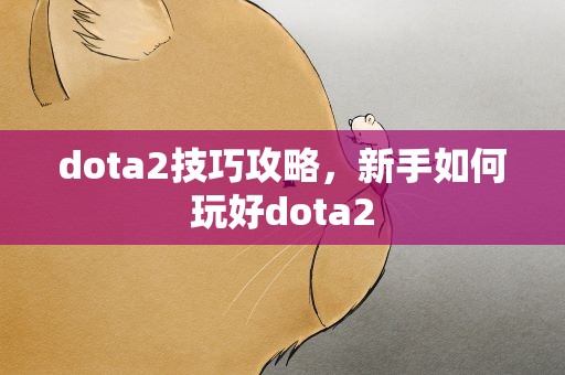 dota2技巧攻略，新手如何玩好dota2