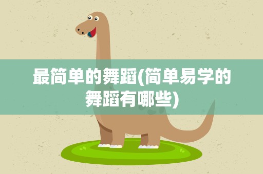 最简单的舞蹈(简单易学的舞蹈有哪些)