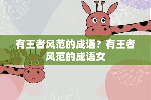 有王者风范的成语？有王者风范的成语女