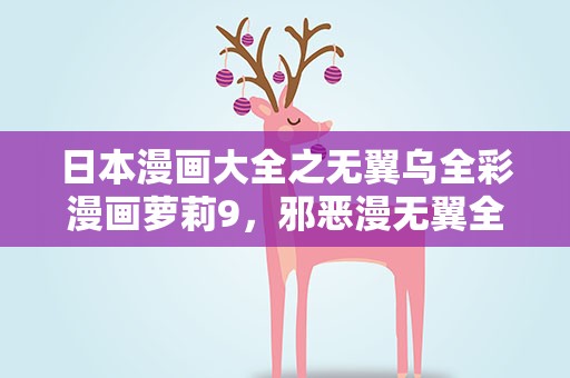日本漫画大全之无翼乌全彩漫画萝莉9，邪恶漫无翼全彩之熟睡母系 人妻熟母系列很有市场