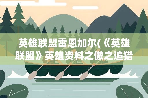 英雄联盟雷恩加尔(《英雄联盟》英雄资料之傲之追猎者雷恩加尔)