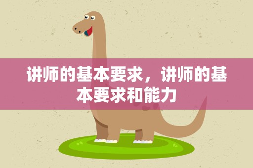 讲师的基本要求，讲师的基本要求和能力
