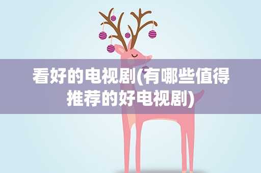 看好的电视剧(有哪些值得推荐的好电视剧)