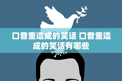 口音重造成的笑话 口音重造成的笑话有哪些