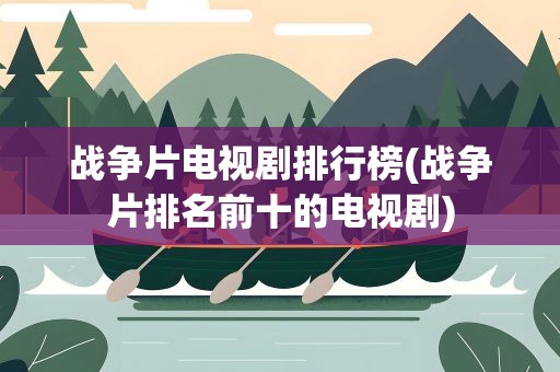 战争片电视剧排行榜(战争片排名前十的电视剧)