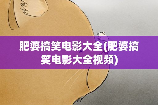 肥婆搞笑电影大全(肥婆搞笑电影大全视频)