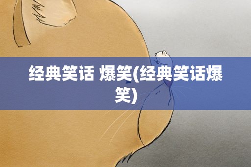 经典笑话 爆笑(经典笑话爆笑)