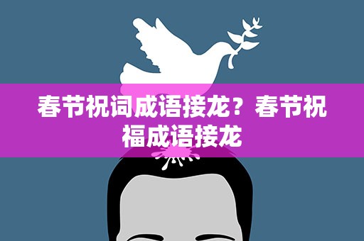 春节祝词成语接龙？春节祝福成语接龙
