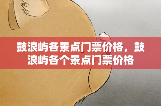 鼓浪屿各景点门票价格，鼓浪屿各个景点门票价格
