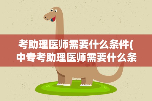 考助理医师需要什么条件(中专考助理医师需要什么条件)