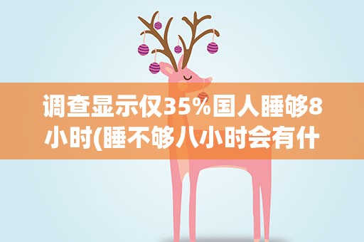 调查显示仅35%国人睡够8小时(睡不够八小时会有什么危害)
