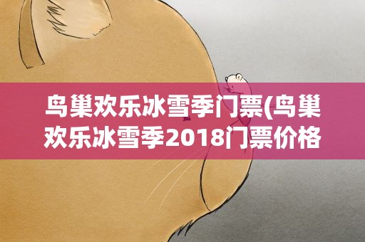 鸟巢欢乐冰雪季门票(鸟巢欢乐冰雪季2018门票价格2018鸟巢欢乐冰雪季门票优惠政策)