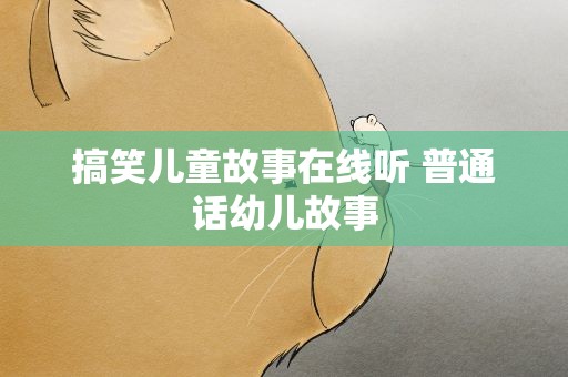 搞笑儿童故事在线听 普通话幼儿故事