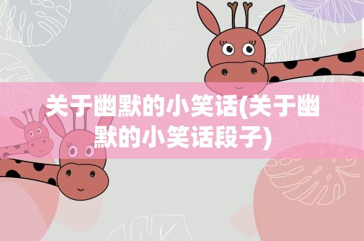 关于幽默的小笑话(关于幽默的小笑话段子)