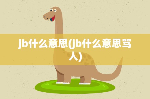 jb什么意思(jb什么意思骂人)