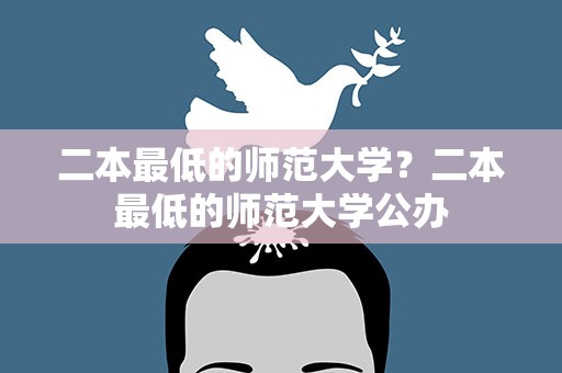 二本最低的师范大学？二本最低的师范大学公办