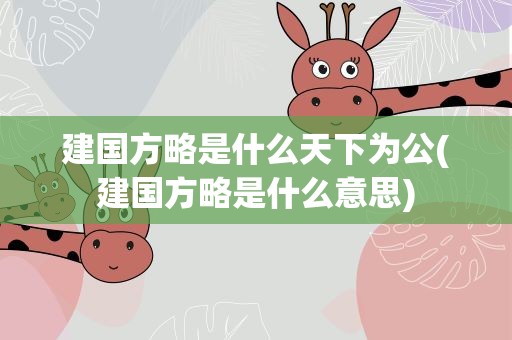 建国方略是什么天下为公(建国方略是什么意思)