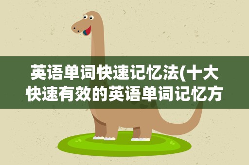 英语单词快速记忆法(十大快速有效的英语单词记忆方法)