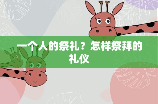 一个人的祭礼？怎样祭拜的礼仪