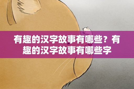有趣的汉字故事有哪些？有趣的汉字故事有哪些字