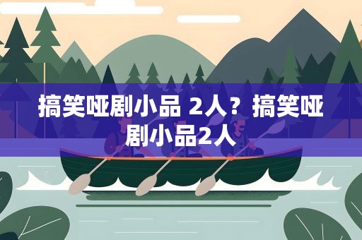 搞笑哑剧小品 2人？搞笑哑剧小品2人