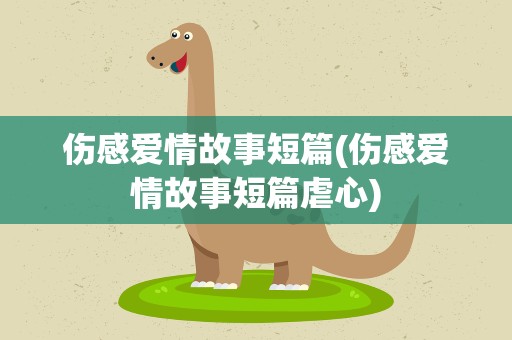 伤感爱情故事短篇(伤感爱情故事短篇虐心)