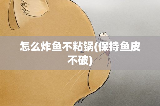 怎么炸鱼不粘锅(保持鱼皮不破)