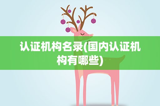 认证机构名录(国内认证机构有哪些)