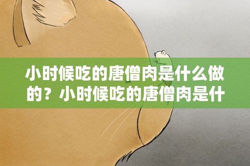 小时候吃的唐僧肉是什么做的？小时候吃的唐僧肉是什么做的啊
