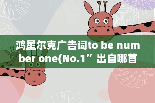 鸿星尔克广告词to be number one(No.1”出自哪首歌)