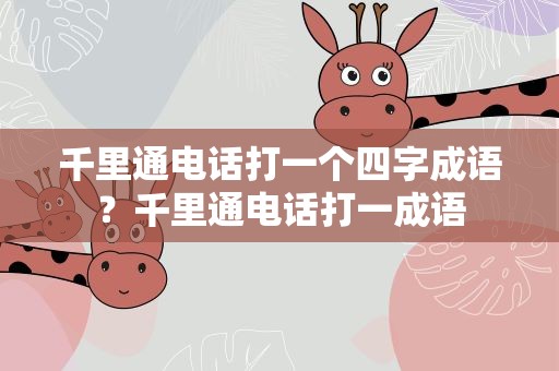 千里通电话打一个四字成语？千里通电话打一成语