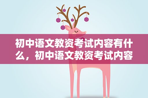 初中语文教资考试内容有什么，初中语文教资考试内容有什么面试