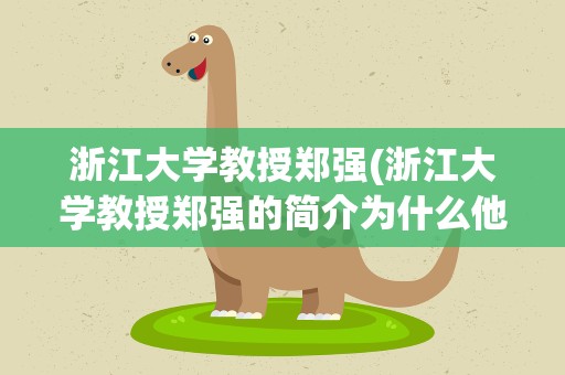 浙江大学教授郑强(浙江大学教授郑强的简介为什么他能成为最被学生喜爱的老师)