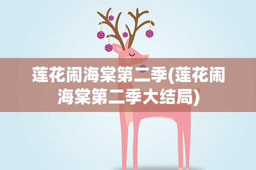 莲花闹海棠第二季(莲花闹海棠第二季大结局)