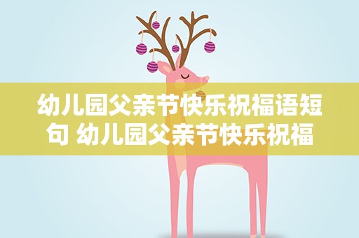 幼儿园父亲节快乐祝福语短句 幼儿园父亲节快乐祝福语短句子