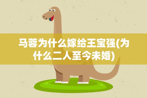 马蓉为什么嫁给王宝强(为什么二人至今未婚)