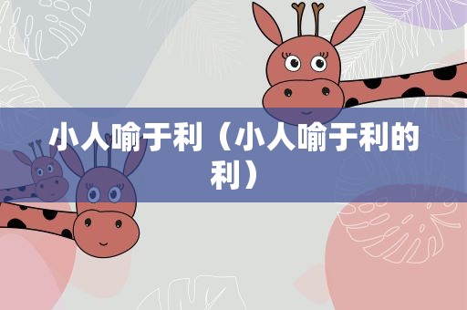 小人喻于利（小人喻于利的利）