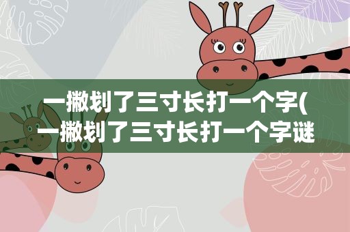 一撇划了三寸长打一个字(一撇划了三寸长打一个字谜)